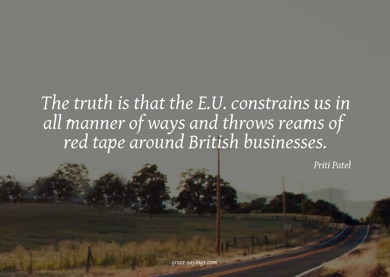 The truth is that the E.U. constrains us in all manner