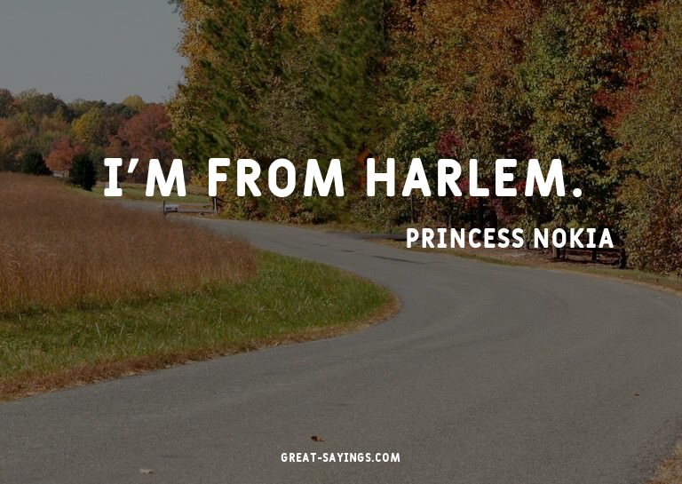I'm from Harlem.

