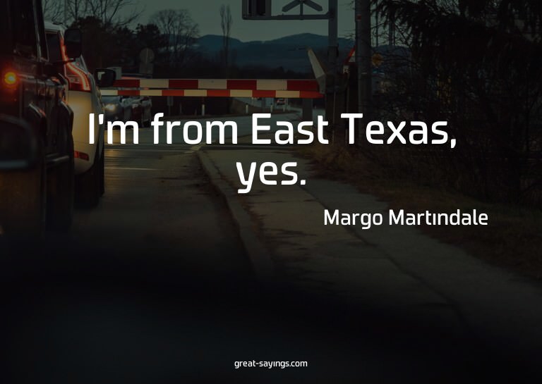 I'm from East Texas, yes.

