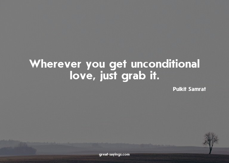 Wherever you get unconditional love, just grab it.

