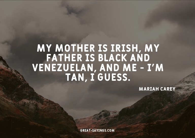 My mother is Irish, my father is black and Venezuelan,