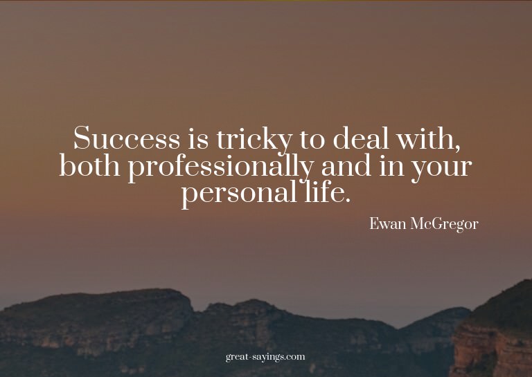 Success is tricky to deal with, both professionally and