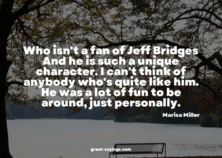 Who isn't a fan of Jeff Bridges? And he is such a uniqu