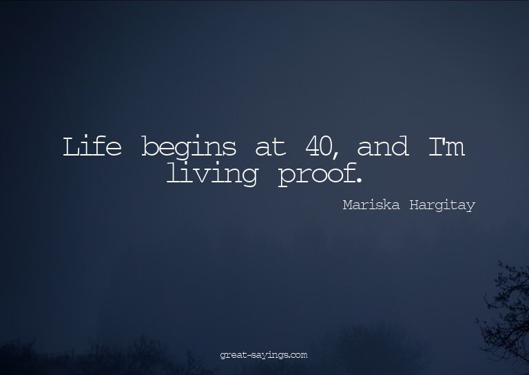 Life begins at 40, and I'm living proof.

