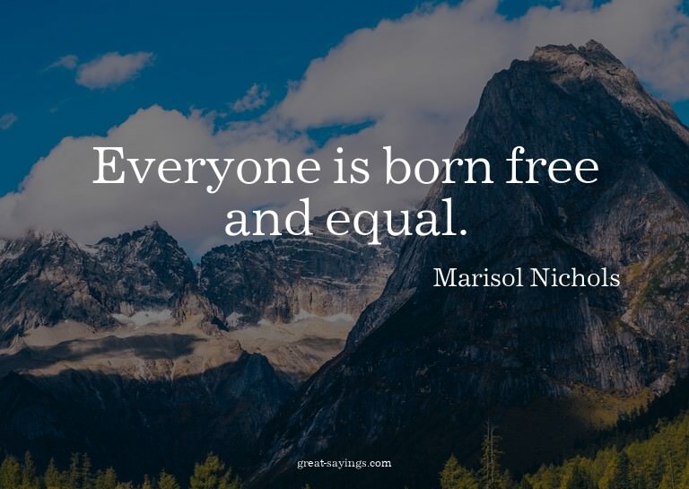 Everyone is born free and equal.

