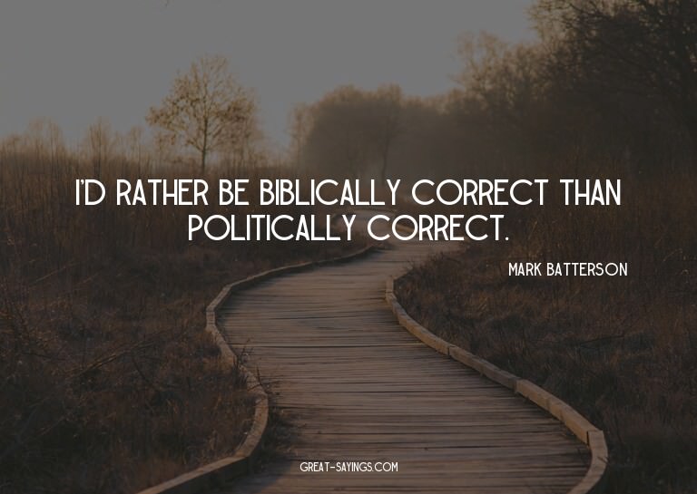 I'd rather be biblically correct than politically corre