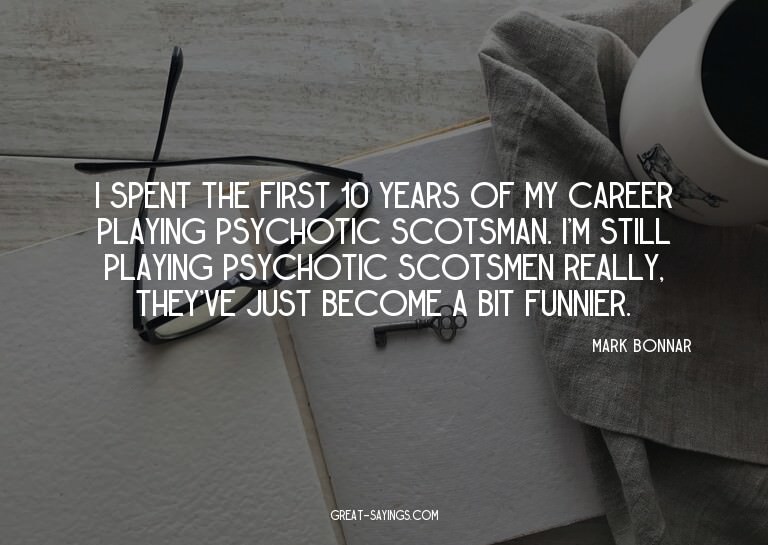 I spent the first 10 years of my career playing psychot