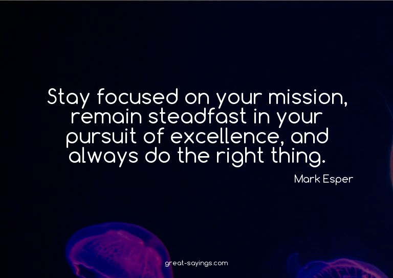 Stay focused on your mission, remain steadfast in your