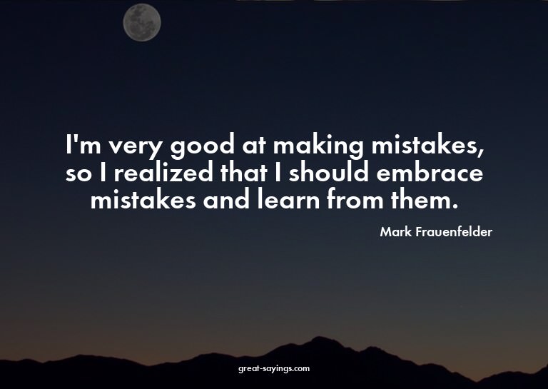 I'm very good at making mistakes, so I realized that I