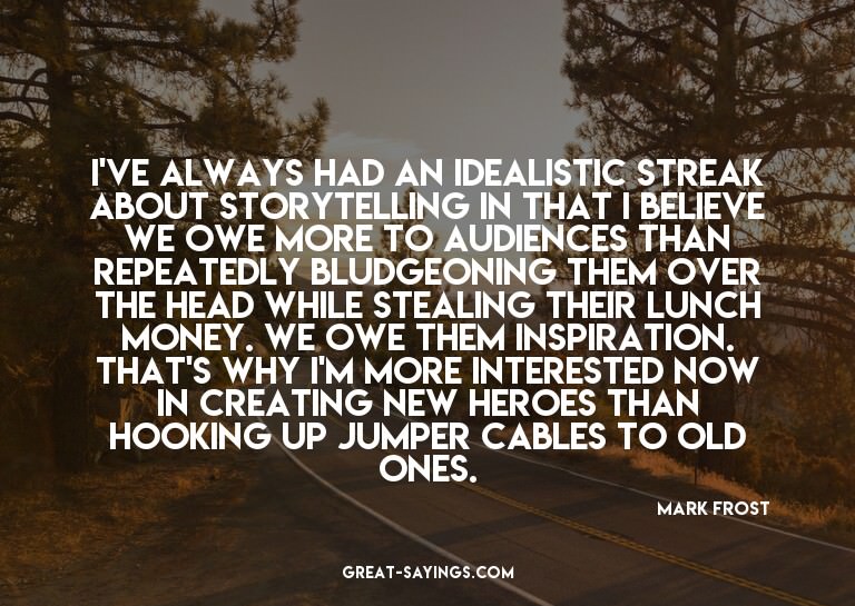 I've always had an idealistic streak about storytelling
