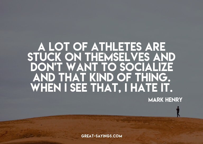 A lot of athletes are stuck on themselves and don't wan