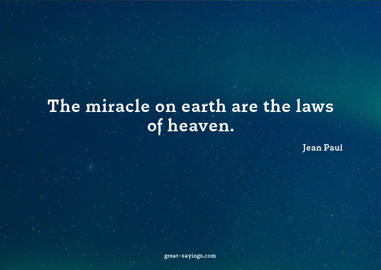 The miracle on earth are the laws of heaven.

