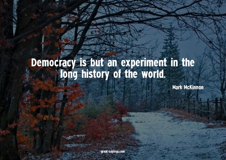 Democracy is but an experiment in the long history of t