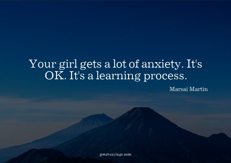 Your girl gets a lot of anxiety. It's OK. It's a learni