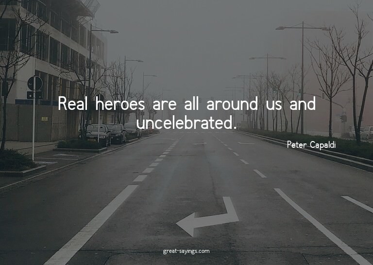 Real heroes are all around us and uncelebrated.

