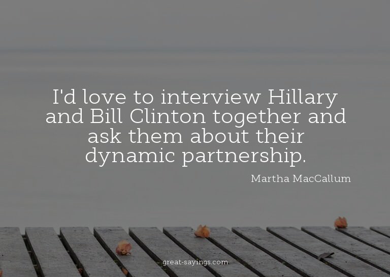 I'd love to interview Hillary and Bill Clinton together