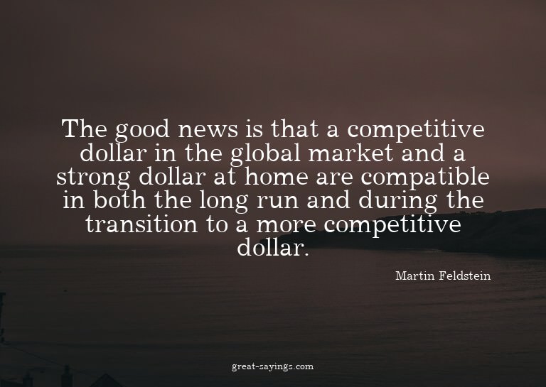 The good news is that a competitive dollar in the globa