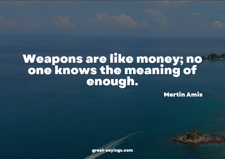 Weapons are like money; no one knows the meaning of eno