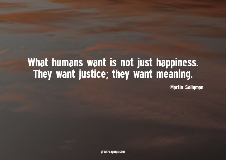 What humans want is not just happiness. They want justi