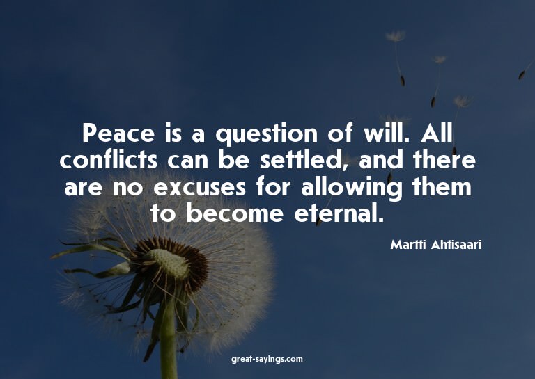Peace is a question of will. All conflicts can be settl