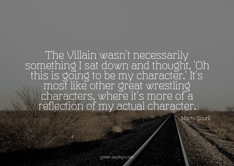 The Villain wasn't necessarily something I sat down and