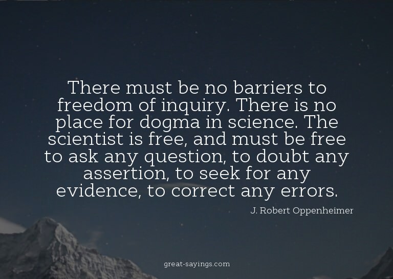 There must be no barriers to freedom of inquiry. There