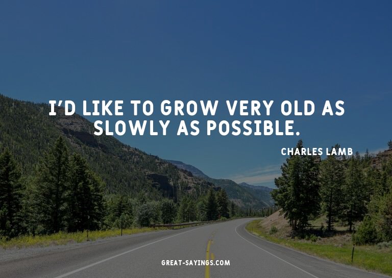 I'd like to grow very old as slowly as possible.

