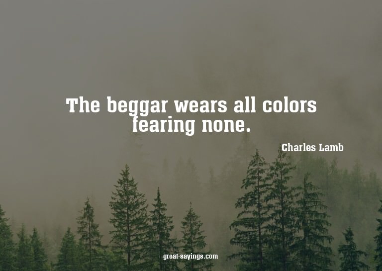 The beggar wears all colors fearing none.

