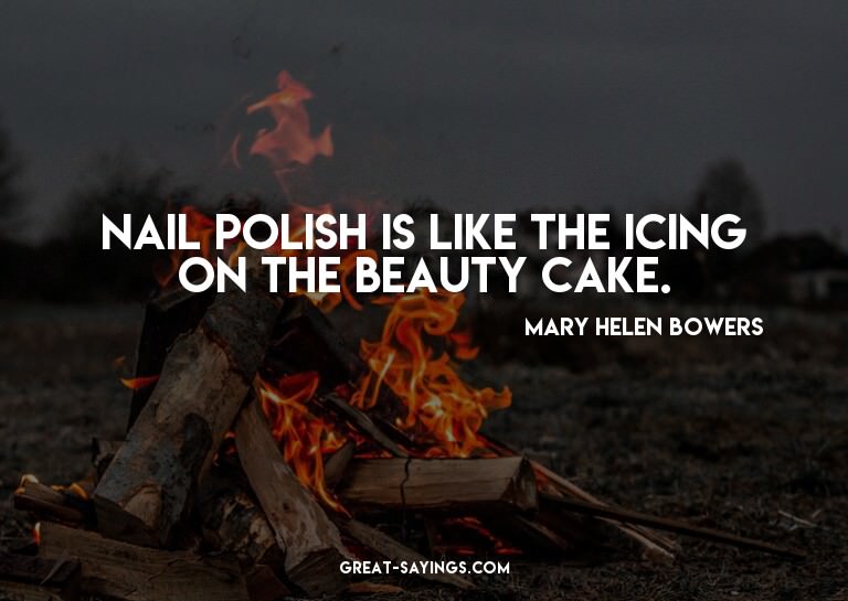Nail polish is like the icing on the beauty cake.

