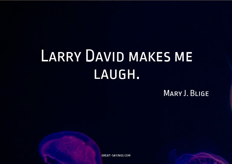 Larry David makes me laugh.

