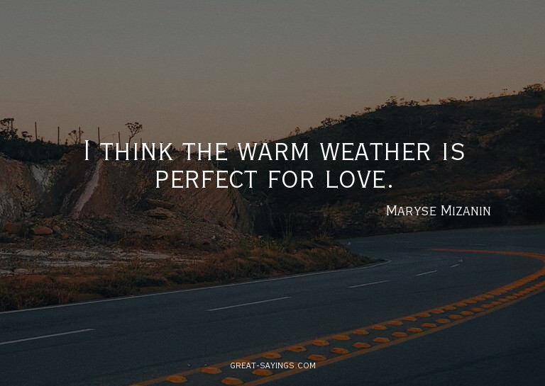 I think the warm weather is perfect for love.

