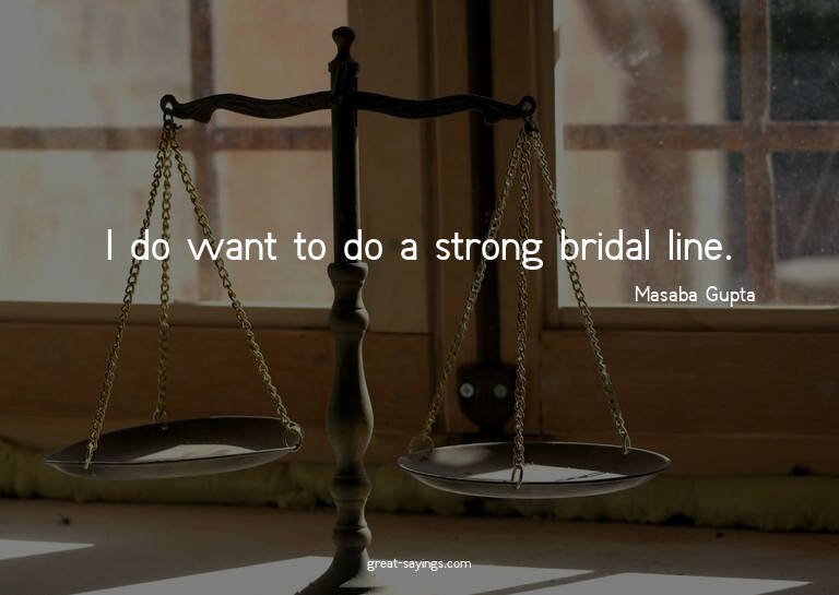 I do want to do a strong bridal line.

