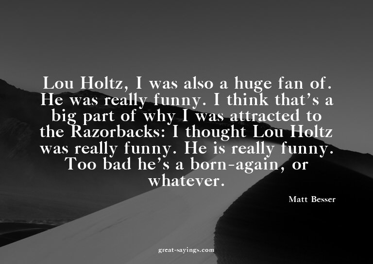 Lou Holtz, I was also a huge fan of. He was really funn
