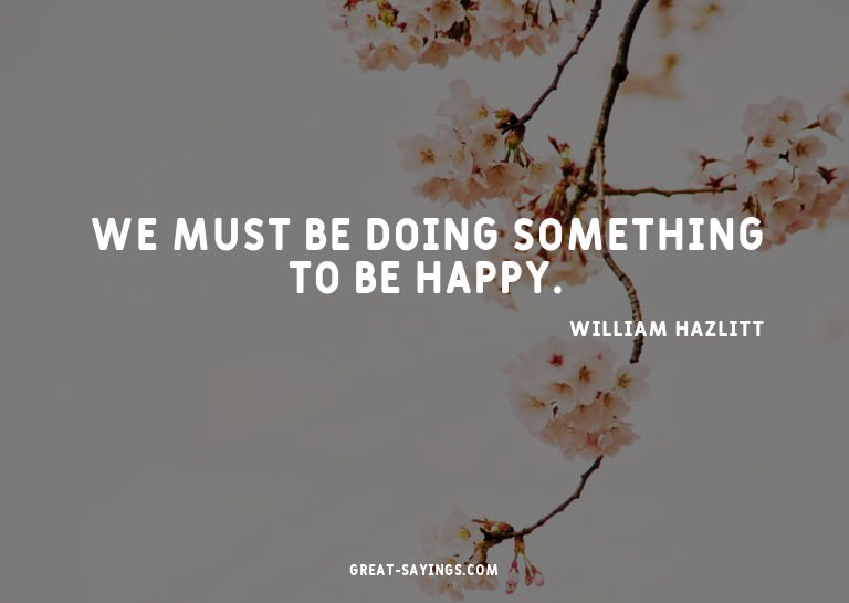 We must be doing something to be happy.

