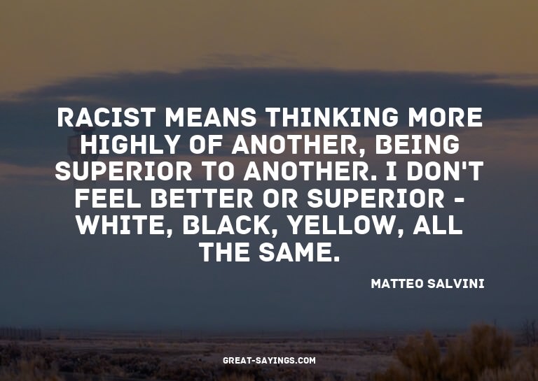 Racist means thinking more highly of another, being sup