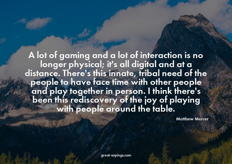 A lot of gaming and a lot of interaction is no longer p