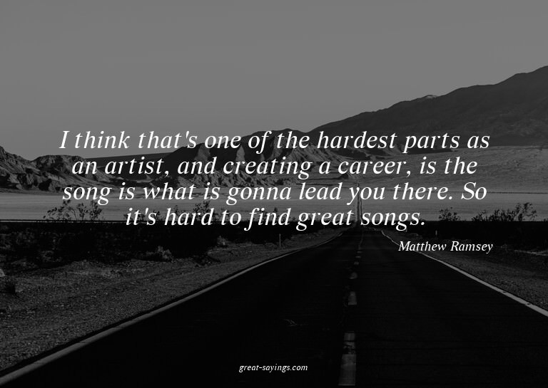I think that's one of the hardest parts as an artist, a