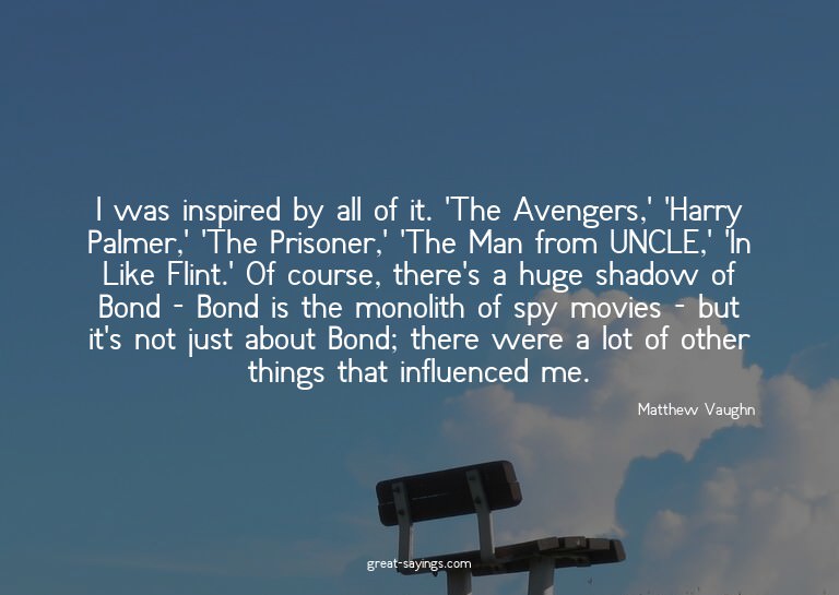 I was inspired by all of it. 'The Avengers,' 'Harry Pal