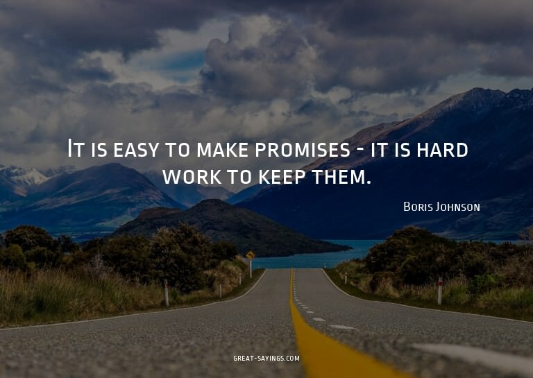 It is easy to make promises - it is hard work to keep t