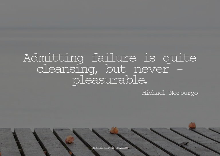 Admitting failure is quite cleansing, but never - pleas