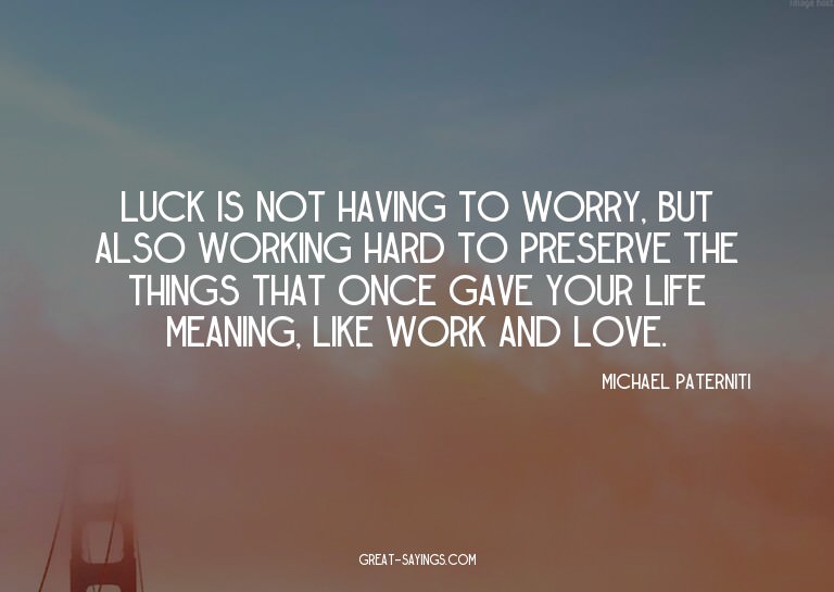 Luck is not having to worry, but also working hard to p
