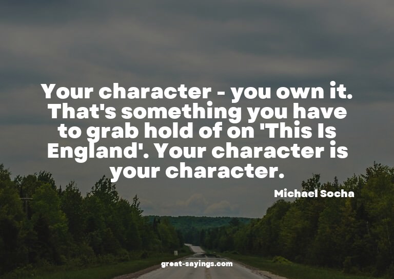 Your character - you own it. That's something you have