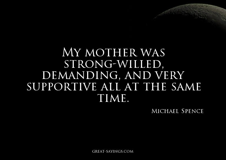 My mother was strong-willed, demanding, and very suppor