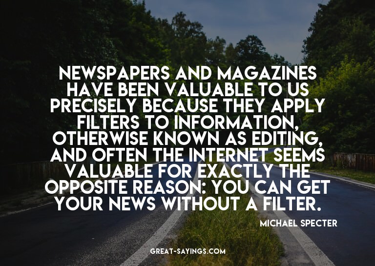 Newspapers and magazines have been valuable to us preci