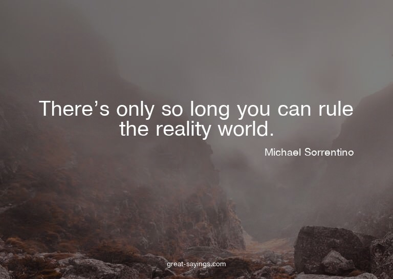 There's only so long you can rule the reality world.

