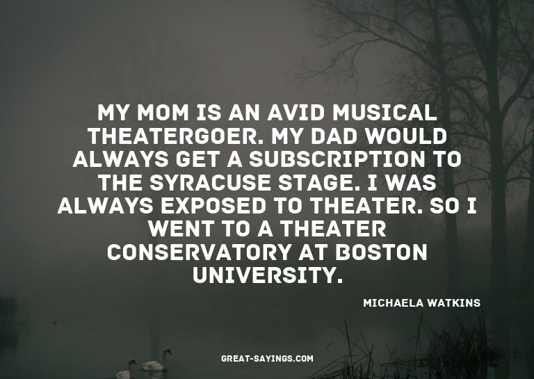 My mom is an avid musical theatergoer. My dad would alw