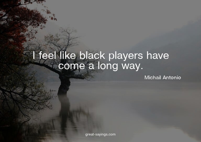 I feel like black players have come a long way.

