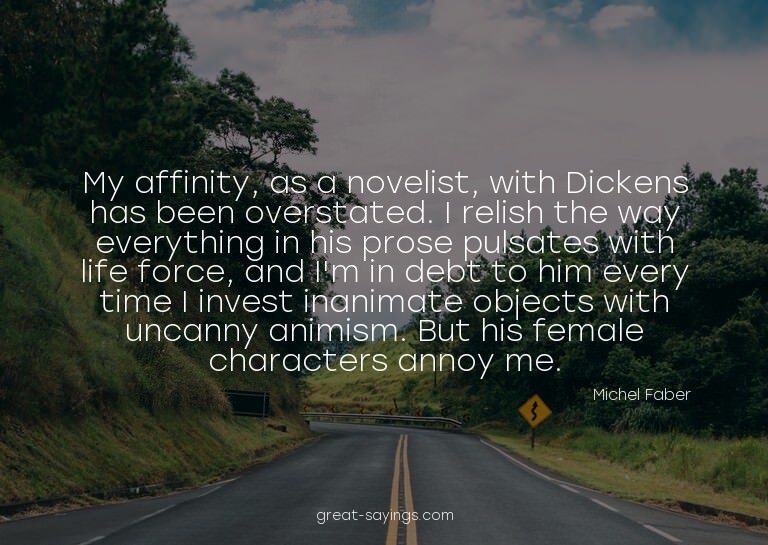 My affinity, as a novelist, with Dickens has been overs