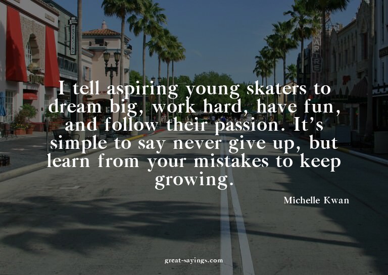 I tell aspiring young skaters to dream big, work hard,