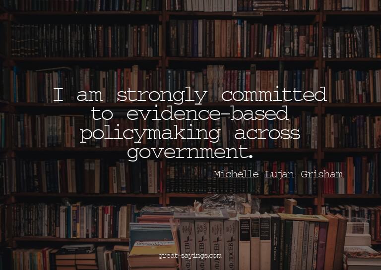 I am strongly committed to evidence-based policymaking